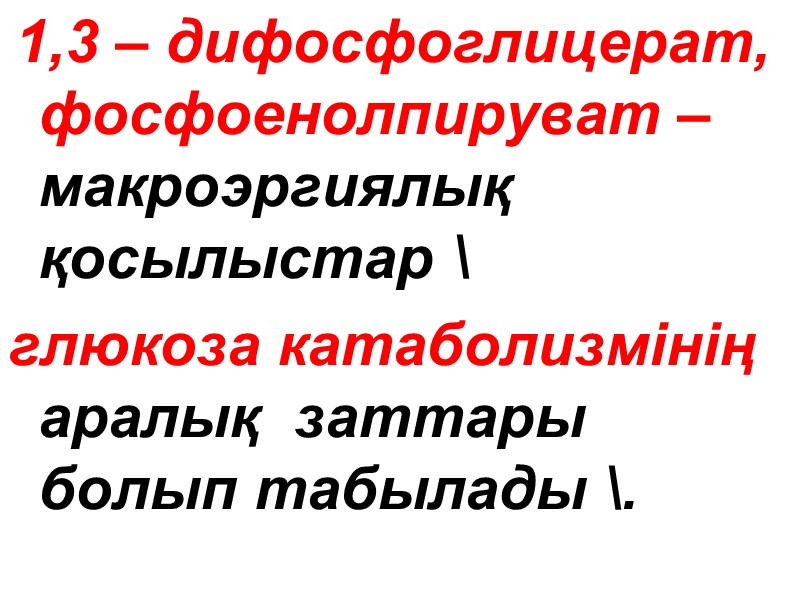 1,3 – дифосфоглицерат, фосфоенолпируват –макроэргиялық қосылыстар \  глюкоза катаболизмінің аралық  заттары болып